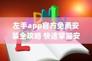 左手app官方免费安装全攻略 快速掌握安装技巧，畅享无忧使用体验