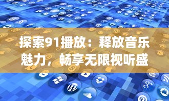 探索91播放：释放音乐魅力，畅享无限视听盛宴 v6.8.2下载