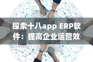 探索十八app ERP软件：提高企业运营效率的关键工具 v5.6.3下载