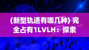 (新型轨道有哪几种) 完全占有1LVLH：探索新型轨道控制策略的前沿研究和未来应用展望