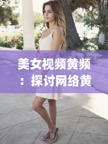 美女视频黄频：探讨网络黄色内容的普及对青少年心理影响的深度研究