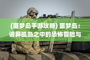 (噩梦岛手游攻略) 噩梦岛：诡异孤岛之中的恐怖冒险与未知神秘世界的终极揭示