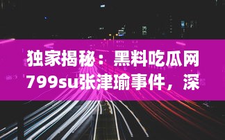 独家揭秘：黑料吃瓜网799su张津瑜事件，深度解析网络炮轰背后的真相 v1.3.8下载