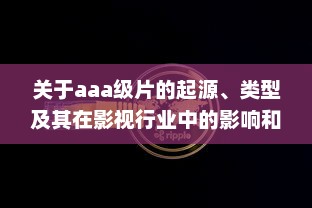 关于aaa级片的起源、类型及其在影视行业中的影响和贡献 v7.0.1下载