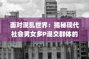 面对混乱世界：揭秘现代社会男女多P混交群体的交乱现象及其带来的伦理挑战 v3.3.6下载