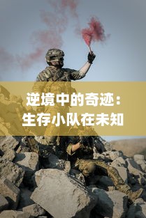 逆境中的奇迹：生存小队在未知环境中的团队合作与求生技巧揭秘