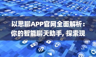 以思聊APP官网全面解析：你的智能聊天助手, 探索现代通信新体验 v1.2.3下载