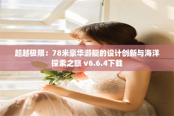 超越极限：78米豪华游艇的设计创新与海洋探索之旅 v6.6.4下载