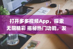 打开多多视频App，探索无限精彩 揭秘热门功能，发现视频制作的新趣味 | 开启视界之旅，让创意无界限扩展