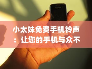 小太妹免费手机铃声：让您的手机与众不同 立即下载独特铃声，无需支付任何费用。