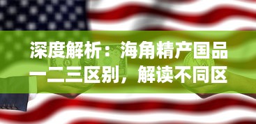 深度解析：海角精产国品一二三区别，解读不同区域特色产品的差异与优势 v3.5.3下载