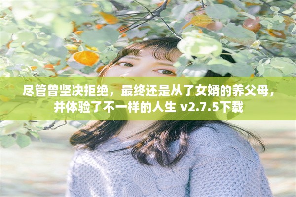 尽管曾坚决拒绝，最终还是从了女婿的养父母，并体验了不一样的人生 v2.7.5下载