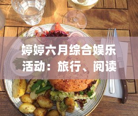 婷婷六月综合娱乐活动：旅行、阅读、音乐会与美食烹饪，让你的夏季生活更加精彩 v1.9.1下载