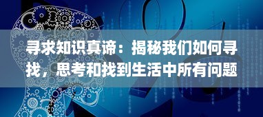 寻求知识真谛：揭秘我们如何寻找，思考和找到生活中所有问题的答案 v4.9.7下载