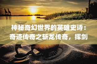 神秘奇幻世界的英雄史诗：奇迹传奇之斩龙传奇，挥剑斩破黑暗，唤醒沉睡的龙魂