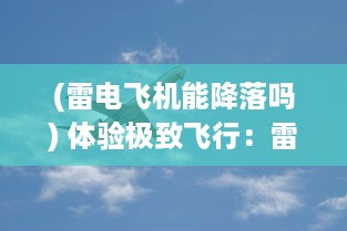 (雷电飞机能降落吗) 体验极致飞行：雷电试飞员VR游戏带你穿越云霄的冒险之旅