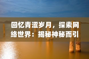 回忆青涩岁月，探索网络世界：揭秘神秘而引人入胜的青涩网的崛起与发展 v1.4.2下载