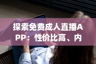 探索免费成人直播APP：性价比高、内容多样、安全隐私保护如何兼顾 一站式解析推荐 v5.6.2下载