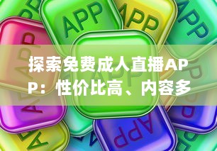 探索免费成人直播APP：性价比高、内容多样、安全隐私保护如何兼顾 一站式解析推荐 v5.6.2下载