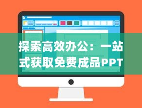 探索高效办公：一站式获取免费成品PPT的优质网站推荐 v8.6.2下载