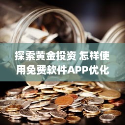 探索黄金投资 怎样使用免费软件APP优化黄金投资策略，提升收益效率 v3.4.0下载