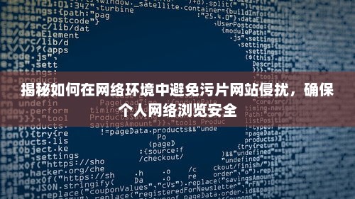 揭秘如何在网络环境中避免污片网站侵扰，确保个人网络浏览安全