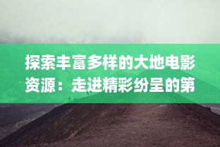 探索丰富多样的大地电影资源：走进精彩纷呈的第二页，发现更多未知的影视瑰宝