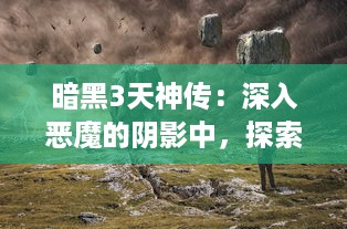 暗黑3天神传：深入恶魔的阴影中，探索光明与黑暗交织的秘密天堂