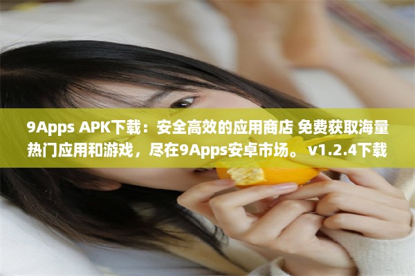 9Apps APK下载：安全高效的应用商店 免费获取海量热门应用和游戏，尽在9Apps安卓市场。 v1.2.4下载