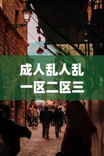 成人乱人乱一区二区三区：对现代城市不同区域成人行为混乱现象的研究状况与反思 v6.2.6下载