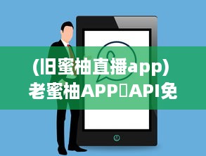 (旧蜜柚直播app) 老蜜柚APP汅API免费提供，全新体验 享受便捷服务，畅游智能世界。