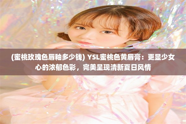 (蜜桃玫瑰色唇釉多少钱) YSL蜜桃色黄唇膏：更显少女心的浓郁色彩，完美呈现清新夏日风情