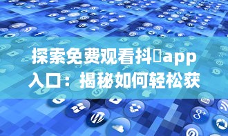 探索免费观看抖抈app入口：揭秘如何轻松获取无限观看权限 v9.9.4下载