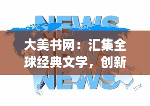 大美书网：汇集全球经典文学，创新科技阅读体验，提供最丰富的在线阅读资源