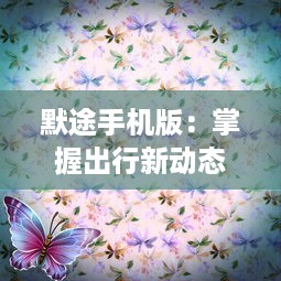 默途手机版：掌握出行新动态，实时导航体验智能出行的全新乐趣