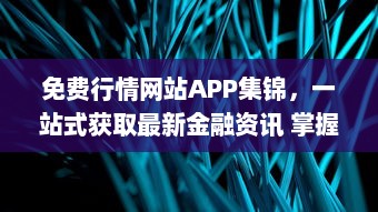 免费行情网站APP集锦，一站式获取最新金融资讯 掌握市场动态，投资决策更精准。 v6.2.5下载