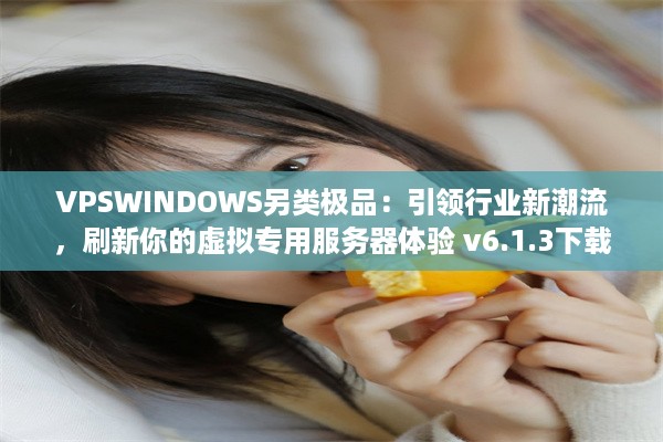 VPSWINDOWS另类极品：引领行业新潮流，刷新你的虚拟专用服务器体验 v6.1.3下载