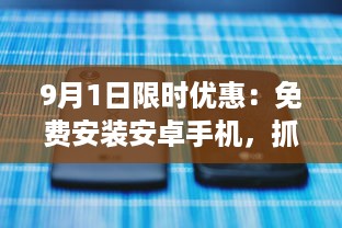 9月1日限时优惠：免费安装安卓手机，抓紧机会，享受专业服务 v5.6.2下载