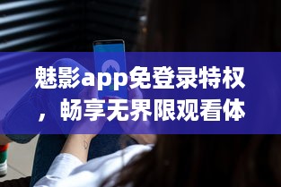 魅影app免登录特权，畅享无界限观看体验 实现隐私保护，守护你的观看隐秘。 v3.5.5下载