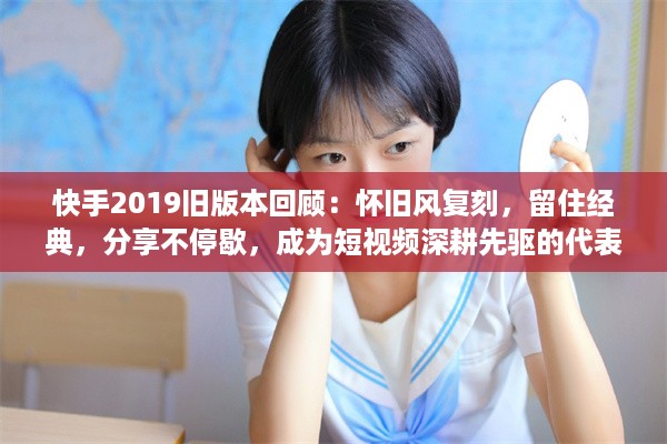 快手2019旧版本回顾：怀旧风复刻，留住经典，分享不停歇，成为短视频深耕先驱的代表