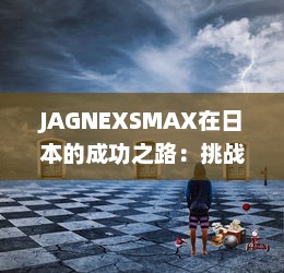 JAGNEXSMAX在日本的成功之路：挑战与机遇的完美结合 v9.2.4下载