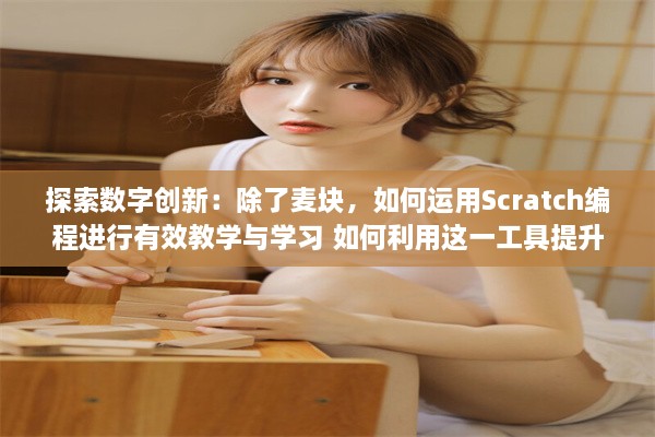 探索数字创新：除了麦块，如何运用Scratch编程进行有效教学与学习 如何利用这一工具提升孩子的逻辑思维能力 v8.1.0下载