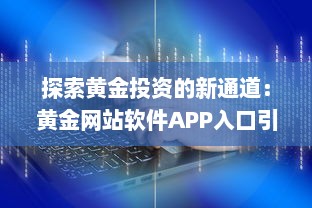 探索黄金投资的新通道：黄金网站软件APP入口引领在线黄金交易新风潮