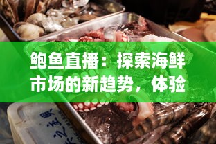 鲍鱼直播：探索海鲜市场的新趋势，体验最新鲜的海洋美食在线购买和烹饪