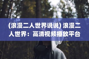 (浪漫二人世界说说) 浪漫二人世界：高清视频播放平台带您探索爱情的美好瞬间