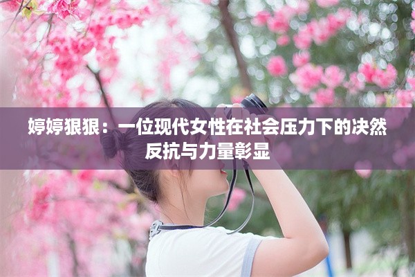 婷婷狠狠：一位现代女性在社会压力下的决然反抗与力量彰显