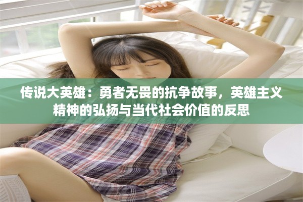 传说大英雄：勇者无畏的抗争故事，英雄主义精神的弘扬与当代社会价值的反思