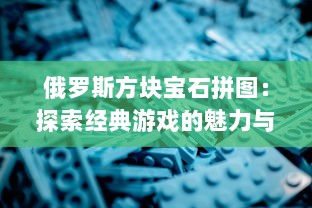 俄罗斯方块宝石拼图：探索经典游戏的魅力与策略，感受智力与乐趣的完美结合