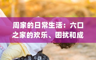 周家的日常生活：六口之家的欢乐、困扰和成长，如何一起应对挑战和分享幸福 v7.8.1下载