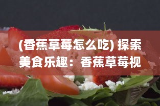 (香蕉草莓怎么吃) 探索美食乐趣：香蕉草莓视频教程，轻松制作新鲜果汁与甜点